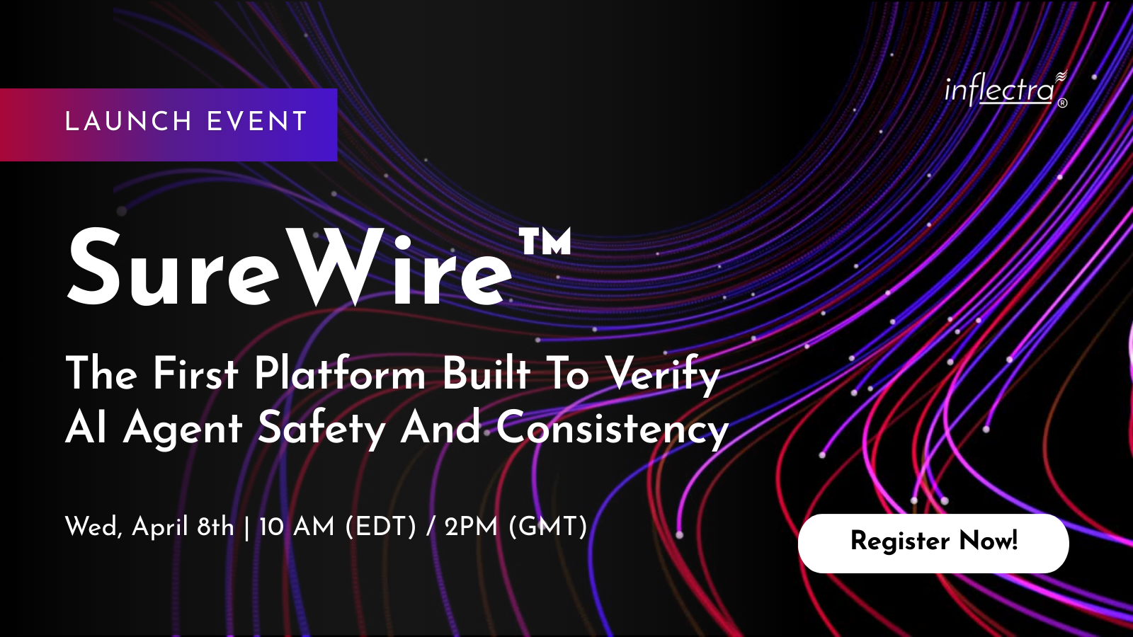 A dark, modern promotional graphic for the "SureWire" launch event by Inflectra. The background features glowing, abstract purple and blue light trails swirling across the frame. To the left, a purple and pink gradient tag reads "Launch Event." The main text states: "SureWire: The First Platform Built To Verify AI Agent Safety And Consistency." At the bottom, it lists the time as Wednesday, April 8th, 10 AM (EDT) / 2 PM (GMT). A white rounded button in the bottom right corner says "Register Now!"